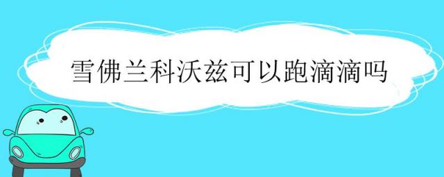 雪佛兰科沃兹可以跑滴滴吗广州,雪佛兰科沃兹可以跑滴滴吗?