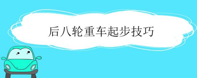 后八轮重车起步技巧视频,前四后八重车起步技巧视频