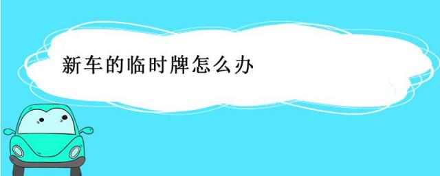 新车的临时牌怎么办,啊!发现新车有临时牌怎么办?