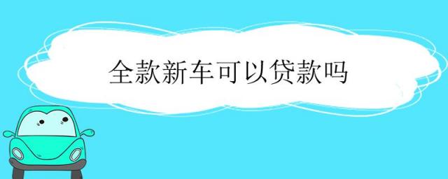 刚买的全款车可以贷款吗,全款新车可以贷款吗
