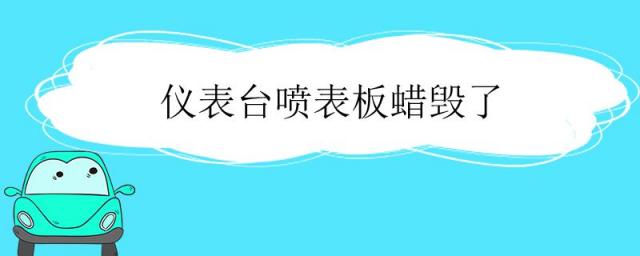 表板蜡会腐蚀仪表台吗,汽车喷表板蜡好不好