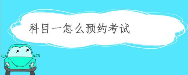 科目一怎么预约考试 驾考预约流程,下载科目一考试题库