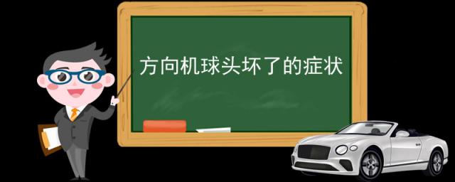 方向机球头坏了的症状,汽车方向管柱故障问题有哪些症状